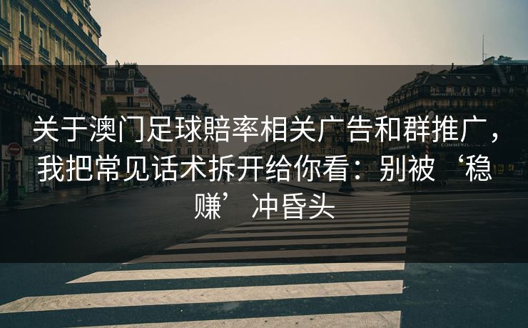 关于澳门足球賠率相关广告和群推广，我把常见话术拆开给你看：别被‘稳赚’冲昏头