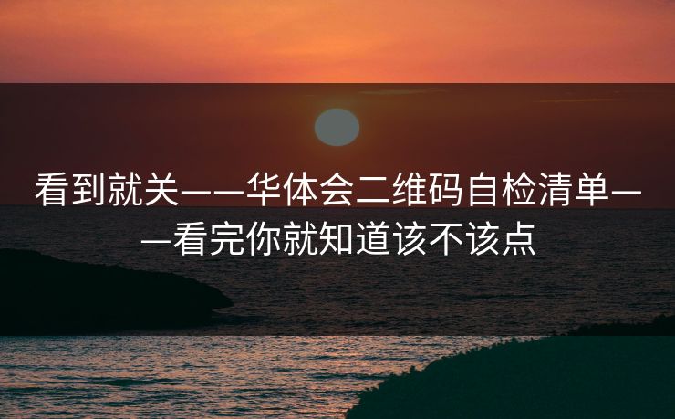 看到就关——华体会二维码自检清单——看完你就知道该不该点