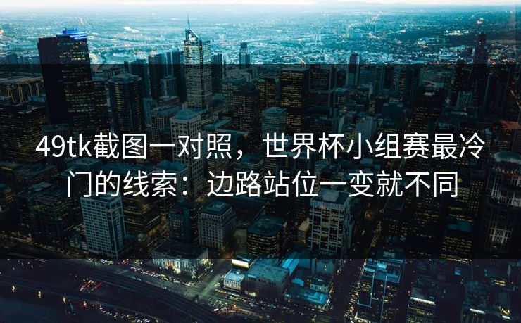 49tk截图一对照，世界杯小组赛最冷门的线索：边路站位一变就不同