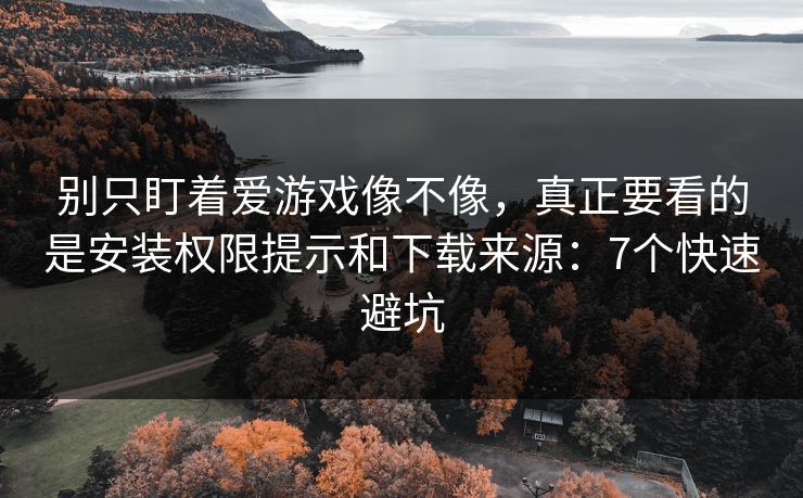 别只盯着爱游戏像不像,真正要看的是安装权限提示和下载来源:7个快速避坑 别只盯着爱游戏像不像,真正要看的是安装权限提示和下载来源:7个快速避坑