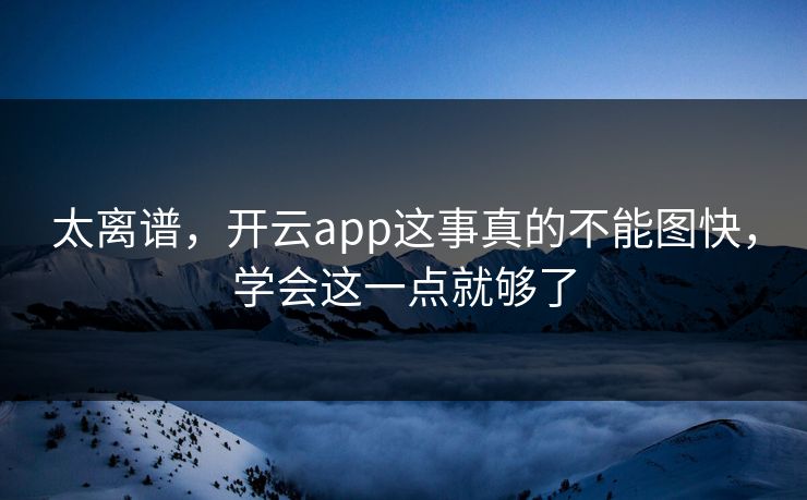 太离谱，开云app这事真的不能图快，学会这一点就够了