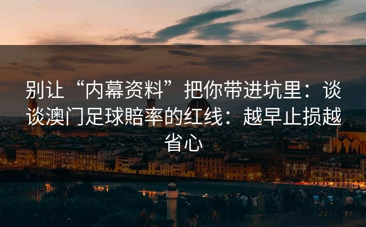 别让“内幕资料”把你带进坑里：谈谈澳门足球賠率的红线：越早止损越省心