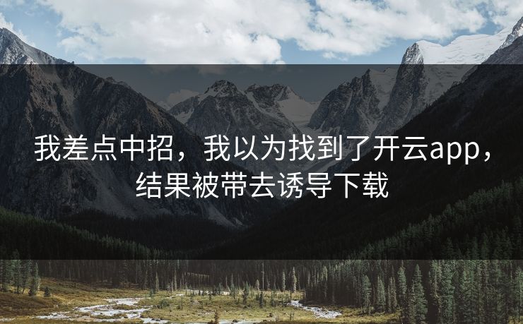 我差点中招，我以为找到了开云app，结果被带去诱导下载