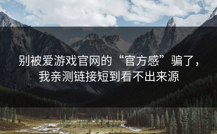 别被爱游戏官网的“官方感”骗了，我亲测链接短到看不出来源