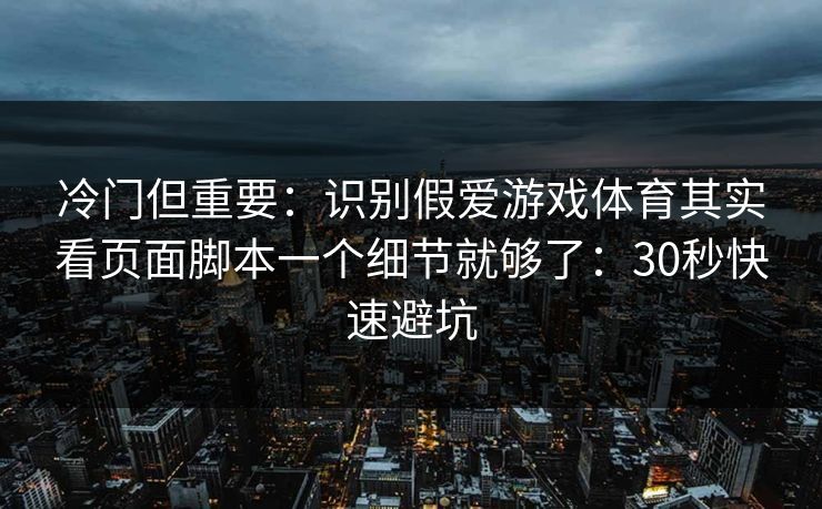冷门但重要：识别假爱游戏体育其实看页面脚本一个细节就够了：30秒快速避坑
