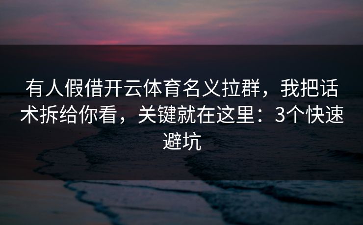 有人假借开云体育名义拉群，我把话术拆给你看，关键就在这里：3个快速避坑