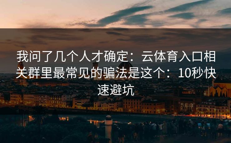 我问了几个人才确定：云体育入口相关群里最常见的骗法是这个：10秒快速避坑