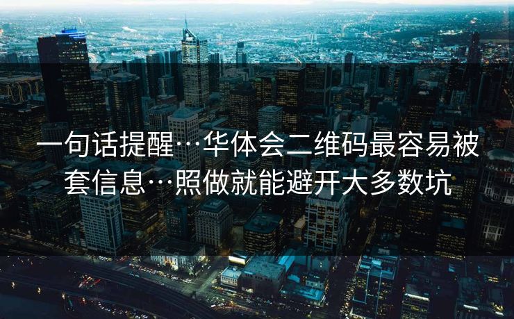 一句话提醒…华体会二维码最容易被套信息…照做就能避开大多数坑