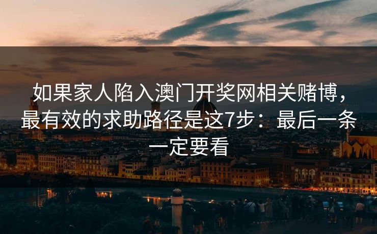 如果家人陷入澳门开奖网相关赌博，最有效的求助路径是这7步：最后一条一定要看