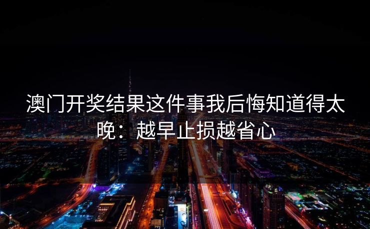澳门开奖结果这件事我后悔知道得太晚：越早止损越省心