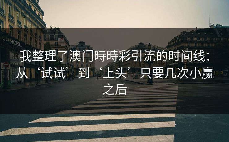 我整理了澳门時時彩引流的时间线：从‘试试’到‘上头’只要几次小赢之后