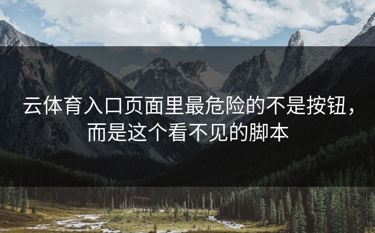 云体育入口页面里最危险的不是按钮，而是这个看不见的脚本