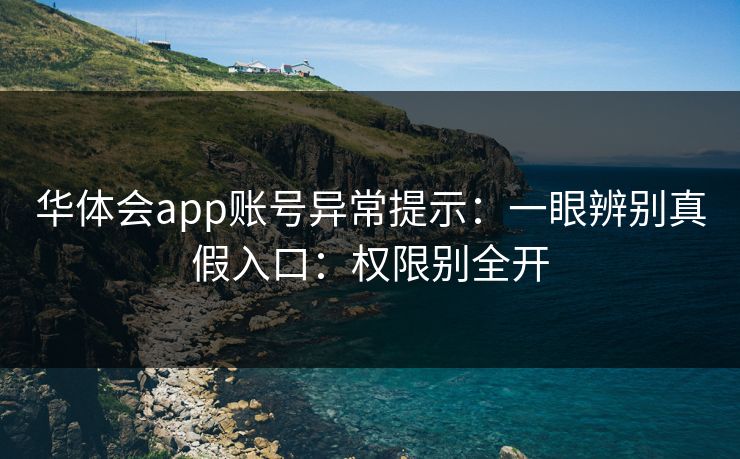 华体会app账号异常提示：一眼辨别真假入口：权限别全开