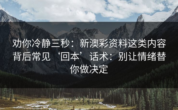 劝你冷静三秒：新澳彩资料这类内容背后常见‘回本’话术：别让情绪替你做决定