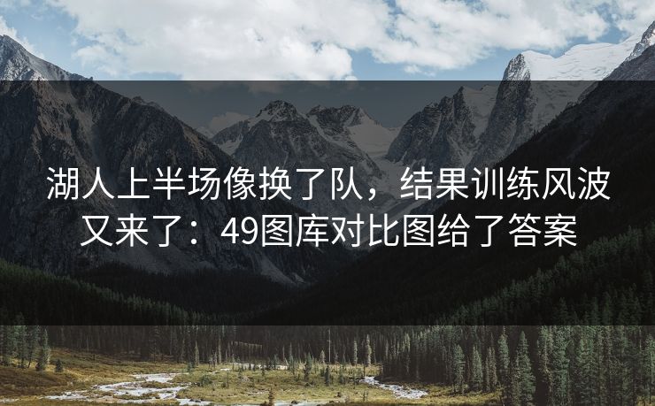 湖人上半场像换了队，结果训练风波又来了：49图库对比图给了答案