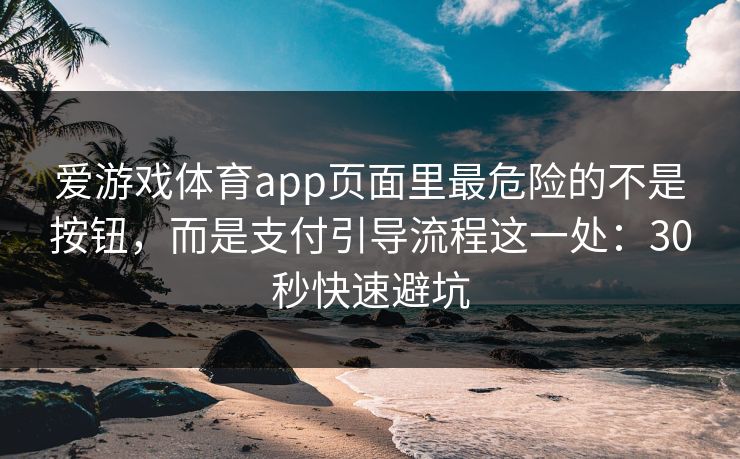 爱游戏体育app页面里最危险的不是按钮，而是支付引导流程这一处：30秒快速避坑