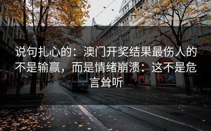 说句扎心的：澳门开奖结果最伤人的不是输赢，而是情绪崩溃：这不是危言耸听