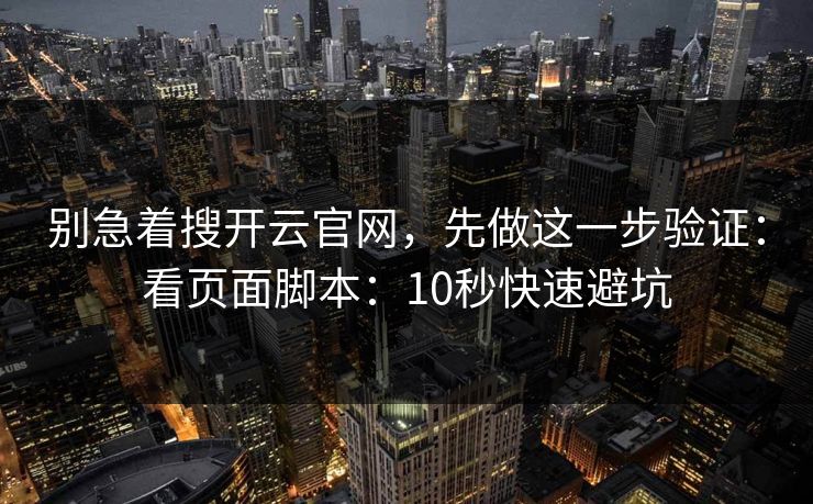 别急着搜开云官网，先做这一步验证：看页面脚本：10秒快速避坑