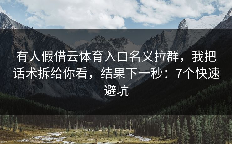 有人假借云体育入口名义拉群，我把话术拆给你看，结果下一秒：7个快速避坑