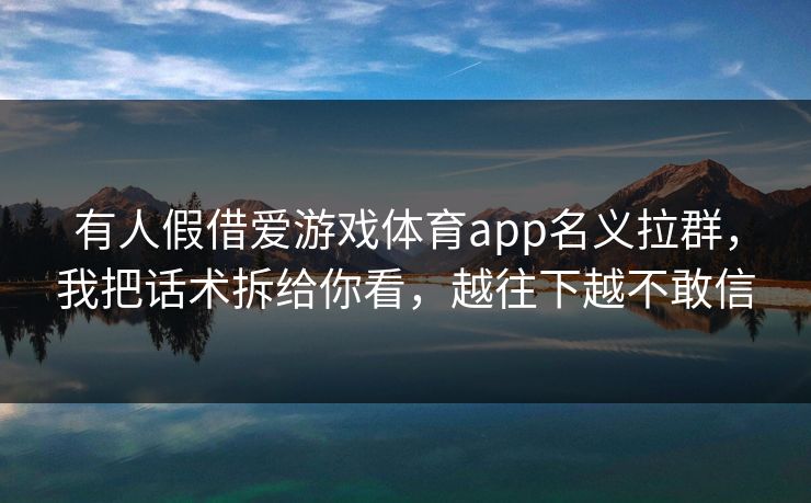 有人假借爱游戏体育app名义拉群，我把话术拆给你看，越往下越不敢信