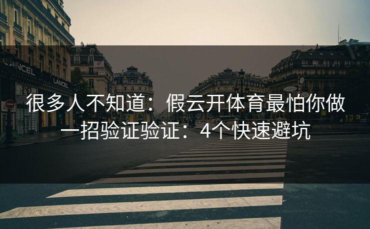 很多人不知道：假云开体育最怕你做一招验证验证：4个快速避坑
