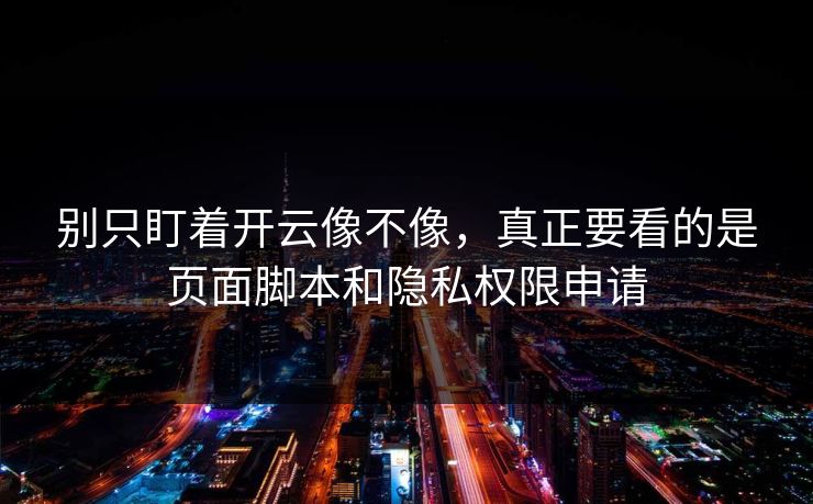 别只盯着开云像不像，真正要看的是页面脚本和隐私权限申请