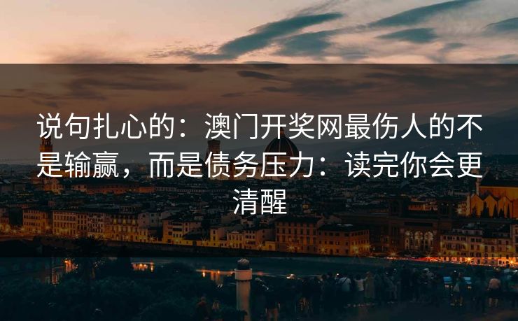 说句扎心的：澳门开奖网最伤人的不是输赢，而是债务压力：读完你会更清醒