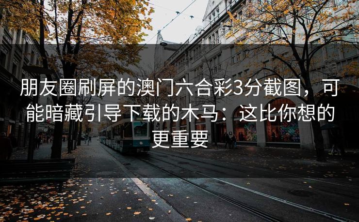 朋友圈刷屏的澳门六合彩3分截图，可能暗藏引导下载的木马：这比你想的更重要