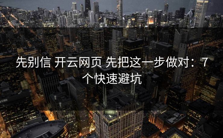先别信 开云网页 先把这一步做对：7个快速避坑