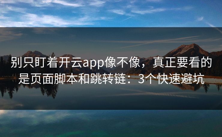 别只盯着开云app像不像，真正要看的是页面脚本和跳转链：3个快速避坑