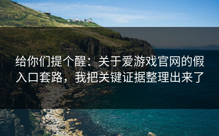 给你们提个醒：关于爱游戏官网的假入口套路，我把关键证据整理出来了