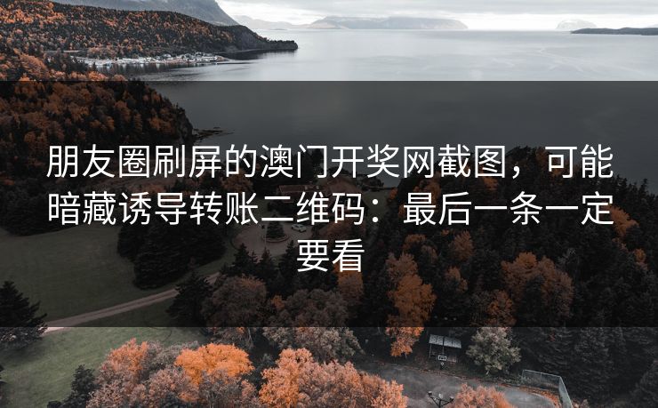 朋友圈刷屏的澳门开奖网截图，可能暗藏诱导转账二维码：最后一条一定要看