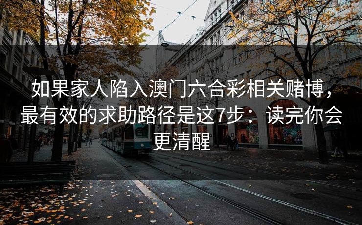 如果家人陷入澳门六合彩相关赌博，最有效的求助路径是这7步：读完你会更清醒
