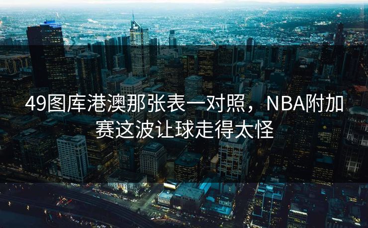 49图库港澳那张表一对照，NBA附加赛这波让球走得太怪