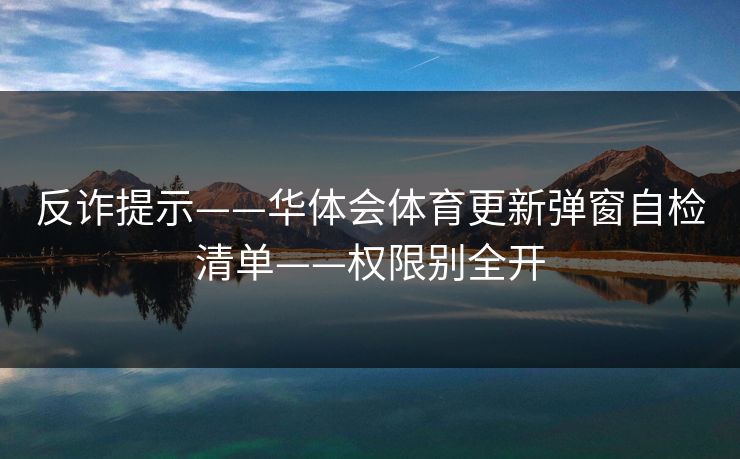 反诈提示——华体会体育更新弹窗自检清单——权限别全开