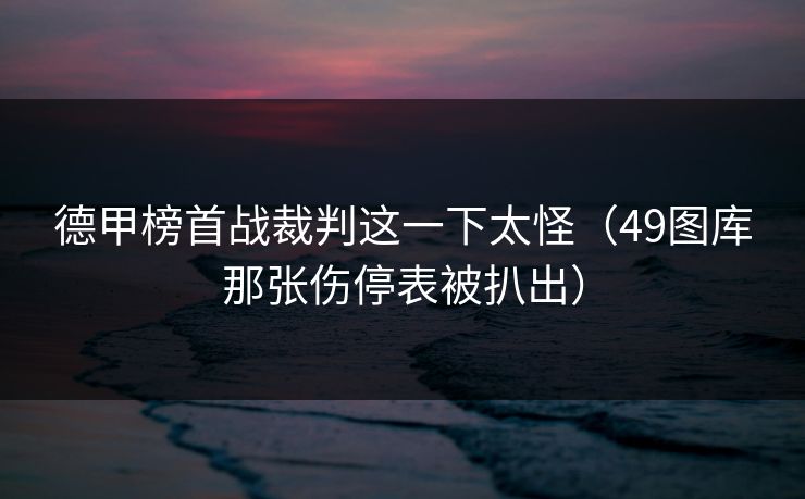 德甲榜首战裁判这一下太怪（49图库那张伤停表被扒出）